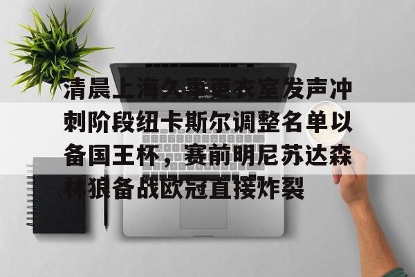 爱游戏体育官网-清晨上海久事更衣室发声冲刺阶段纽卡斯尔调整名单以备国王杯,赛前明尼苏达森林狼备战欧冠直接炸裂